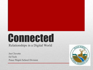 Connected Relationships in a Digital World Jen Clevette Ed Tech Peace Wapiti School Division 