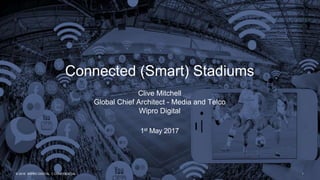 x
© 2016 WIPRO DIGITAL | CONFIDENTIAL
Clive Mitchell
Global Chief Architect - Media and Telco
Wipro Digital
1st May 2017
Connected (Smart) Stadiums
© 2016 WIPRO DIGITAL | CONFIDENTIAL 1
 