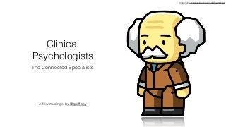 Clinical
Psychologists
The Connected Specialists
A few musings by @quiffboy
Image from scribblenauts.wikia.com/wiki/Psychologist
 