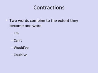 Contractions
• Two words combine to the extent they
become one word
– I’m
– Can’t
– Would’ve
– Could’ve

 