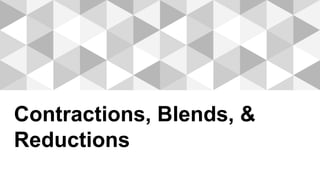 Contractions, Blends, &
Reductions
 