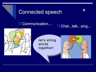 Connected speech

 Communication....
                            Chat...talk...sing...



           let’s string
            let’s string
           words
            words
           together!
            together!
 
