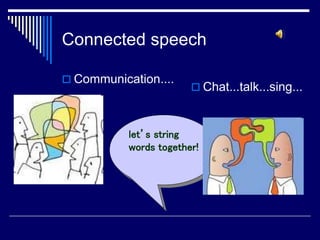 Connected speech
 Communication....
 Chat...talk...sing...
let’s string
words together!
 