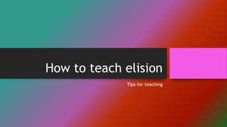 How to teach elision
Tips for teaching
 