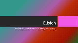 Elision
Omission of a sound to reduce the effort while speaking.
 