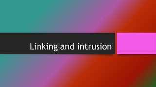 Linking and intrusion
 