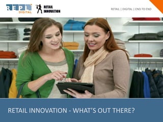 RETAIL INNOVATION - WHAT’S OUT THERE?
RETAIL | DIGITAL | END TO END
 