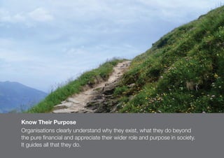111
Know Their Purpose
Organisations clearly understand why they exist, what they do beyond
the pure financial and appreci...