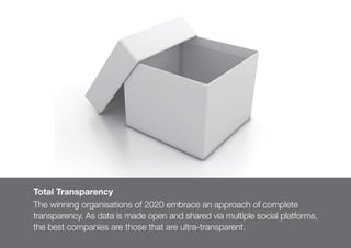 124
Total Transparency
The winning organisations of 2020 embrace an approach of complete
transparency. As data is made ope...