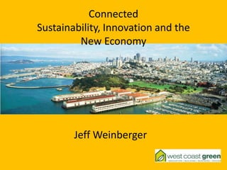Connected Sustainability, Innovation and the New Economy Jeff Weinberger 