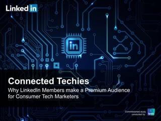 Connected Techies
Why LinkedIn Members make a Premium Audience
for Consumer Tech Marketers
Commissioned study
conducted by:

 