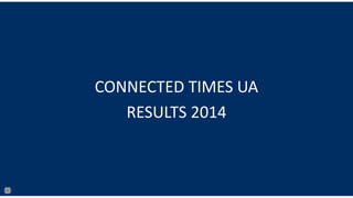CONNECTED TIMES UA
RESULTS 2014
 