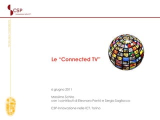 Le “Connected TV”
6 giugno 2011
Massimo Schiro
con i contributi di Eleonora Pantò e Sergio Sagliocco
CSP-Innovazione nelle ICT, Torino - Italy
 