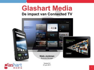 Glashart Media De impact van Connected TV Niels Jonkman Business Manager Versie 0.4 21 juni 2011 