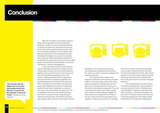 Conclusion



                                                When the TV platform first emerged, producers
                                        filmed radio programmes that were already being
                                        broadcast in studios. The likes of David Attenborough
                                        re-defined the medium by creating formats that went
                                        further than studio programming had ever gone. Now
                                        we’re seeing the development of social media impact
                                        how we interact with our favourite programmes and
                                        technology that enables us to consume on any device,
                                        from any location. What is the defining connected TV
                                        format? Will the interactivity and connectivity of the latest
                                        platform take both brand and broadcaster to new levels
                                        of production, creativity and engagement?
                                                It was reported from the 2011 Royal Television
                                        Society Cambridge Convention that “broadcasters are                                     available on it. As the world becomes better           distracted from linear TV as the almost endless
                                        not yet ready to embrace internet-connected television                                  connected across multiple devices and screens,         array of media is offered to them on connected
                                        platforms, due in part to the lack of control they would                                the industry too needs to connect its strategies and   TVs and recommended from friends. Video already
                                        have over the advertising appearing next to their                                       content propositions.                                  provides a more direct and personalised customer
                                        content.”9 What broadcasters need to understand is                                               The connected TV has created a new            relationship, particularly when integrated with
                                        that this phenomenon is happening regardless and                                        integrated, collaborative and interactive ecosystem.   social media, but it also has numerous challenges
                                        the IAB and Adjust Your Set research has shown that                                     Viewers can now post a blog, order a dress, play a     ahead for it.
 “No one knows what will                85% of respondents are interested in the advertising                                    game and update their Facebook status all from                 More compelling than the content itself is
 happen and it is very early            opportunities afforded by connected TVs. Advertising                                    their TV sets, and by pausing the TV, they can do      the interactive package that it can be wrapped in;
 days to guess who will win.            models will need to be re-addressed as connected                                        this without interrupting the programme. The result    comments posted via Twitter or Facebook, peer
 However, it is certain that            TVs create a more personalised user experience. 75%                                     is that brands will need to work harder to target      recommendations, requests for information and
 the traditional TV model will          of respondents from the survey revealed they agree                                      their customer and keep audiences engaged. It’s        smart-commerce – the purchase of products via
 change.” Anonymous survey              that internet-connected TVs will change the type of                                     become easier to click away from the TV ad and         your Smart TV. Products could soon be sold via an
 response                               advertising used by brands. The platform will allow a                                   we may not want to watch the same advert as our        ‘interactive purchase cycle’ that involves friends,
                                        pull message, rather than push, with the type of content                                neighbours. Viewers will also become increasingly      brands and even TV programme endorsements.




17
35   Copyright © Adjust Your Set 2011
                                        8
                                            Source: http://www.marketingweek.co.uk/disciplines/digital/iptv-is-a-scary-prospect-for-old-school-broadcasters/3030204.article
 