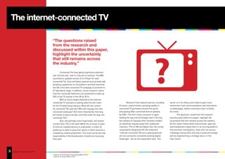 The internet-connected TV

                                       “The questions raised
                                       from the research and
                                       discussed within this paper,




                                                                                                                                         ?
                                       highlight the uncertainty
                                       that still remains across
                                       the industry.”

                                               Connected TVs have gained significant attention
                                       over the last year, and it’s only set to continue. The BBC
                                       launched an updated version of its iPlayer for web-
                                       connected TVs, Sony and Opera teamed up to provide web
                                       browsing capabilities on the platform and Audi launched
                                       the UK’s first web-connected TV campaign to promote its
                                       A7 Sportback range. In addition, recent research claims
                                       internet-connected televisions are predicted to make up
                                       90% of the TV market in the UK by 2014.1
                                               With so much weight attached to the internet-
                                       connected TV, everyone is asking what this will mean                 Research from several sources, including   sector is in its infancy and needs to gain more
                                       for the TV advertising industry. What will the content       Ericsson, clearly shows a growing uptake in        momentum from recommendation and information
                                       on connected TVs look like? Who will manage this new         connected TV purchases around the world,           on advantages, before consumers start to follow
                                       connected landscape? And more importantly, how long          anticipating 50bn connected devices globally       the trend.”
                                       do brands sit back and wait until they make the leap into    by 2020.2 The tech-savvy consumer is again                  The questions raised from the research
                                       connected TVs?                                               leading the way and technology itself is forcing   and discussed within this paper, highlight the
                                               Also, and perhaps more importantly, will anyone      the industry to reassess their business models     uncertainty that still remains across the industry.
                                       connect their TVs to the web? While the increase in sales    as audiences migrate away from traditional         As this report shows while many brands, agencies
                                       of internet-enabled devices is undeniable, in order for      channels. 72% of IAB and Adjust Your Set survey    and broadcasters agree that it’s an exciting platform
                                       audiences to want to plug their device in there must be a    respondents disagreed with the statement           that warrants investigation, many still cite various
                                       compelling content proposition. This must not be the sole    “internet-connected TVs are a passing fad and      challenges facing them and only a small percentage
                                       responsibility of the broadcasters; brands too must play     will not survive the constantly evolving digital   will be implementing a strategy now or in the
                                       their part.                                                  landscape”, but as one respondent said, “this      near-future.




3
7   Copyright © Adjust Your Set 2011
                                       1
                                           Source: Furturesource Consulting March 2011
                                       2
                                           Source: Ericsson March 2011
 