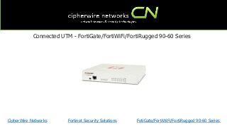 CipherWire Networks Fortinet Security Solutions
Connected UTM - FortiGate/FortiWiFi/FortiRugged 90-60 Series
FotiGate/FortiWiFi/FortiRugged 90-60 Series
 
