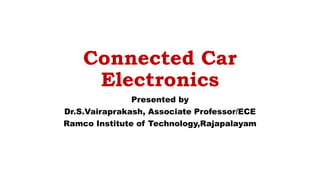 Connected Car
Electronics
Presented by
Dr.S.Vairaprakash, Associate Professor/ECE
Ramco Institute of Technology,Rajapalayam
 