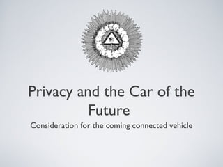 Privacy and the Car of the
          Future
Consideration for the coming connected vehicle
 