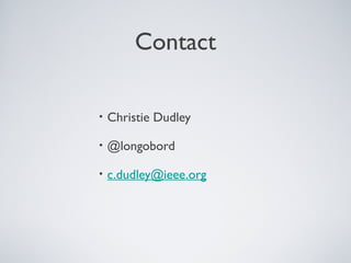 Contact

•   Christie Dudley

•   @longobord

•   c.dudley@ieee.org
 