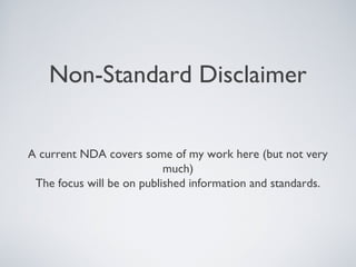 Non-Standard Disclaimer


A current NDA covers some of my work here (but not very
                           much)
 The focus will be on published information and standards.
 