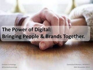 The Power of Digital:
Bringing People & Brands Together.

Damien Cummings
@DamienCummings

Connected Women / #PWIB13
26th November 2013

 