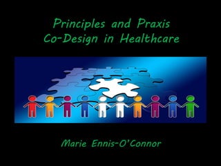 Principles and Praxis
Co-Design in Healthcare
Marie Ennis-O’Connor
 