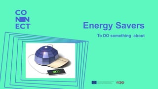 Energy Savers
To DO something about
 