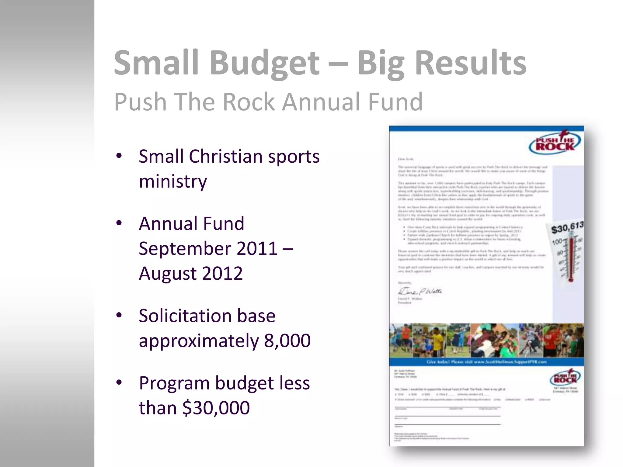 Small Budget – Big Results
Push The Rock Annual Fund
• Small Christian sports
  ministry

• Annual Fund
  September 2011 –
  August 2012

• Solicitation base
  approximately 8,000

• Program budget less
  than $30,000
 