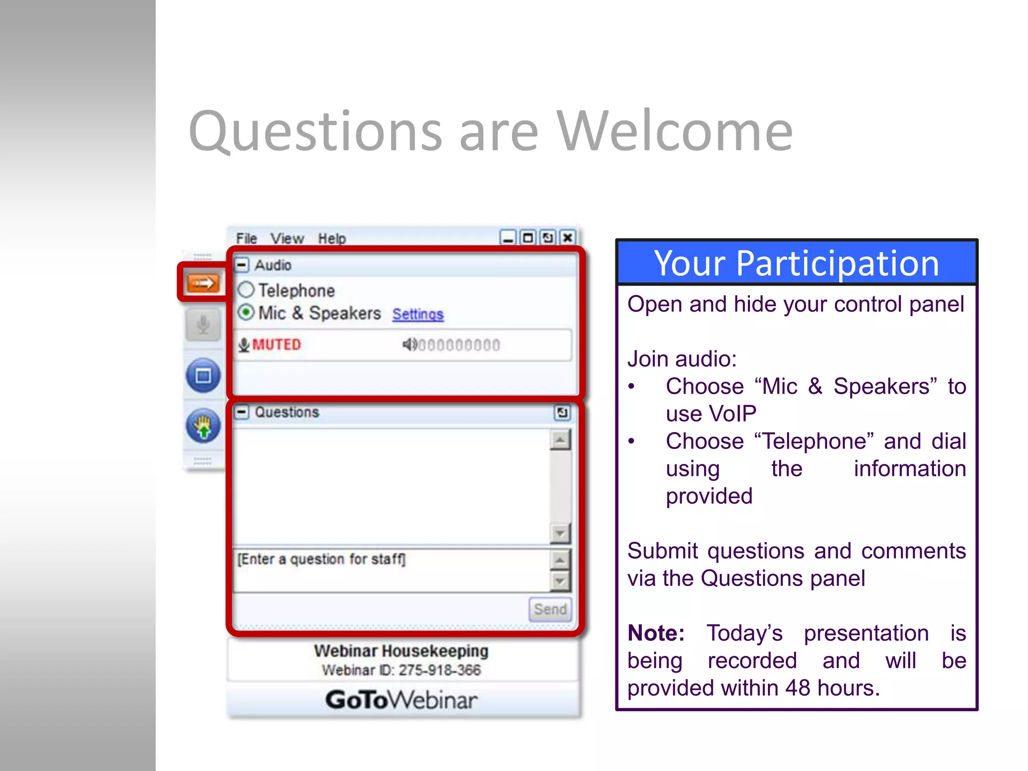 Questions are Welcome
                 Your Participation
               Open and hide your control panel

               Join audio:
               • Choose ―Mic & Speakers‖ to
                   use VoIP
               • Choose ―Telephone‖ and dial
                   using    the  information
                   provided

               Submit questions and comments
               via the Questions panel

               Note: Today’s presentation is
               being recorded and will be
               provided within 48 hours.
 