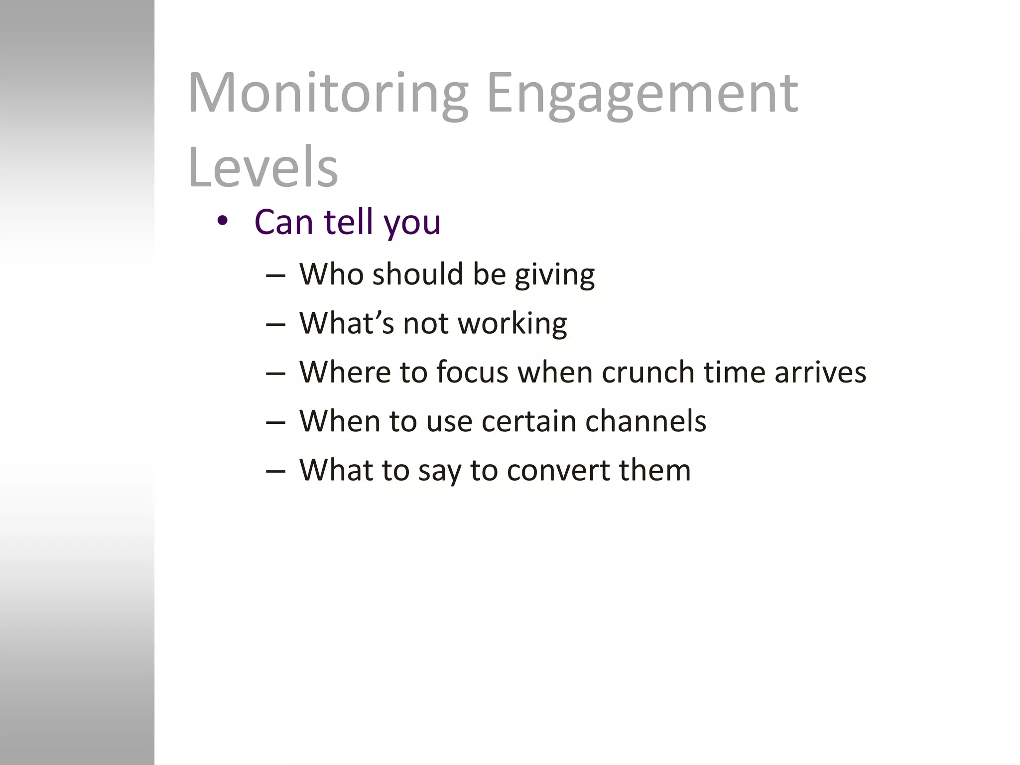 Monitoring Engagement
Levels
 • Can tell you
    –   Who should be giving
    –   What’s not working
    –   Where to focus when crunch time arrives
    –   When to use certain channels
    –   What to say to convert them
 