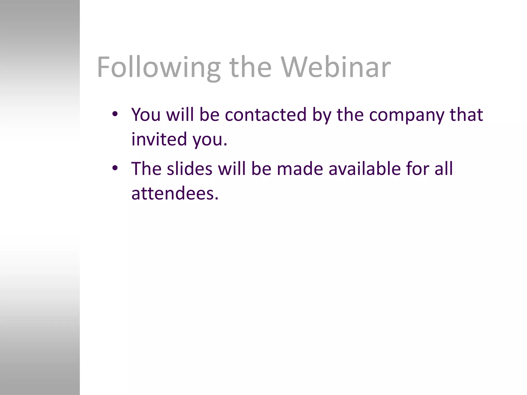 Following the Webinar
 • You will be contacted by the company that
   invited you.
 • The slides will be made available for all
   attendees.
 