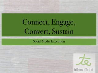 Connect, Engage,
Convert, Sustain
   Social Media Execution
 