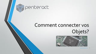 Comment connecter vos
Objets?
1www.penteract.ca
 