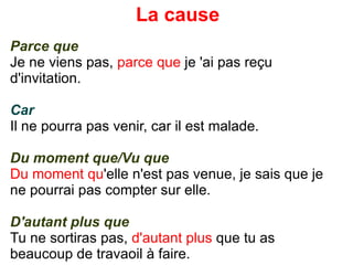 La cause Parce que Je ne viens pas,  parce que  je 'ai pas reçu d'invitation. Car Il ne pourra pas venir, car il est malade. Du moment que/Vu que Du moment qu 'elle n'est pas venue, je sais que je ne pourrai pas compter sur elle. D'autant plus que Tu ne sortiras pas,  d'autant plus  que tu as beaucoup de travaoil à faire. 
