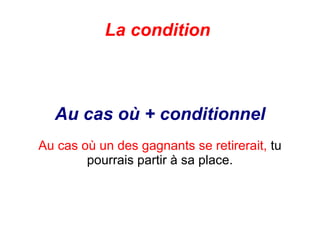La condition  Au cas où + conditionnel Au cas où un des gagnants se retirerait,  tu pourrais partir à sa place. 