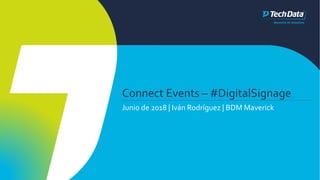 Connect Events – #DigitalSignage
Junio de 2018 | Iván Rodríguez | BDM Maverick
 