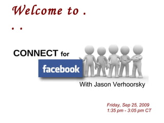 Welcome to . . .   Friday, Sep 25, 2009 1:35 pm - 3:05 pm CT With Jason Verhoorsky CONNECT   for 