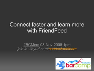 Connect faster and learn more with FriendFeed #BCMem  08-Nov-2008 1pm join in: tinyurl.com/ connectandlearn 
