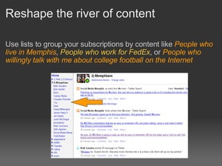 Reshape the river of content <ul><li>Use lists to group your subscriptions by content like  People who live in Memphis ,  ...