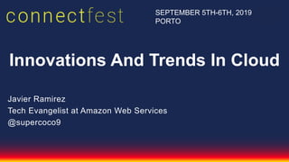 Innovations And Trends In Cloud
Javier Ramirez
Tech Evangelist at Amazon Web Services
@supercoco9
SEPTEMBER 5TH-6TH, 2019
PORTO
 