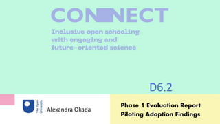 Phase 1 Evaluation Report
Piloting Adoption Findings
Alexandra Okada
D6.2
 