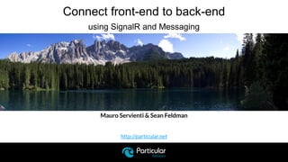 http://particular.net
Connect front-end to back-end
using SignalR and Messaging
Mauro Servienti & Sean Feldman
 