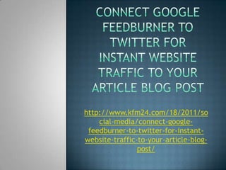 http://www.kfm24.com/18/2011/so
    cial-media/connect-google-
 feedburner-to-twitter-for-instant-
website-traffic-to-your-article-blog-
                post/
 