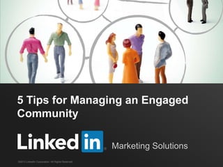 5 Tips for Managing an Engaged
Community

                                                   Marketing Solutions
©2013 LinkedIn Corporation. All Rights Reserved.
 