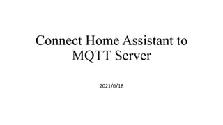 Connect Home Assistant to
MQTT Server
2021/6/18
 