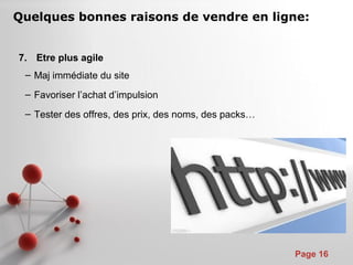 Pour plus de modèles : Modèles Powerpoint PPT gratuits
Page 16
7. Etre plus agile
– Maj immédiate du site
– Favoriser l’achat d’impulsion
– Tester des offres, des prix, des noms, des packs…
Quelques bonnes raisons de vendre en ligne:
 