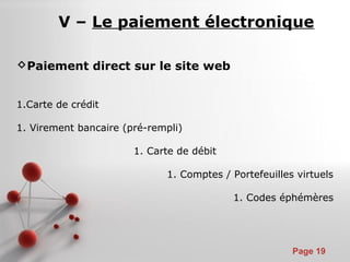 Pour plus de modèles : Modèles Powerpoint PPT gratuits
Page 19
V – Le paiement électronique
Paiement direct sur le site web
1.Carte de crédit
1. Virement bancaire (pré-rempli)
1. Carte de débit
1. Comptes / Portefeuilles virtuels
1. Codes éphémères
 