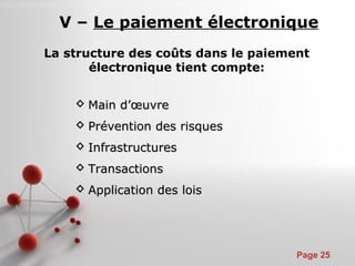 Pour plus de modèles : Modèles Powerpoint PPT gratuits
Page 25
 Main dMain d’œuvre’œuvre
 Prévention des risquesPrévention des risques
 InfrastructuresInfrastructures
 TransactionsTransactions
 Application des loisApplication des lois
La structure des coûts dans le paiement
électronique tient compte:
V – Le paiement électronique
 