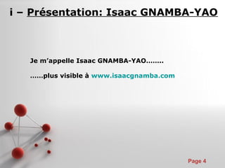 Pour plus de modèles : Modèles Powerpoint PPT gratuits
Page 4
i – Présentation: Isaac GNAMBA-YAO
Je m’appelle Isaac GNAMBA-YAO……..
……plus visible à www.isaacgnamba.com
 